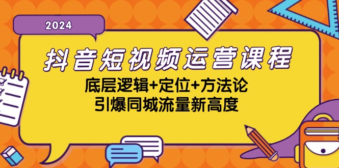 抖音短视频运营课程，底层逻辑+定位+方法论，引爆同城流量新高度-创客资源阁