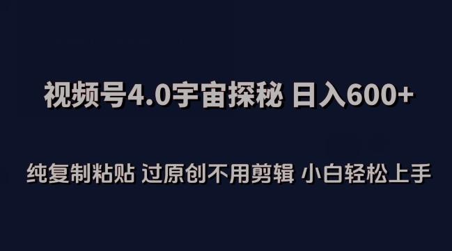 视频号4.0宇宙探秘，日入600多纯复制粘贴过原创不用剪辑小白轻松操作【揭秘】-创客资源阁