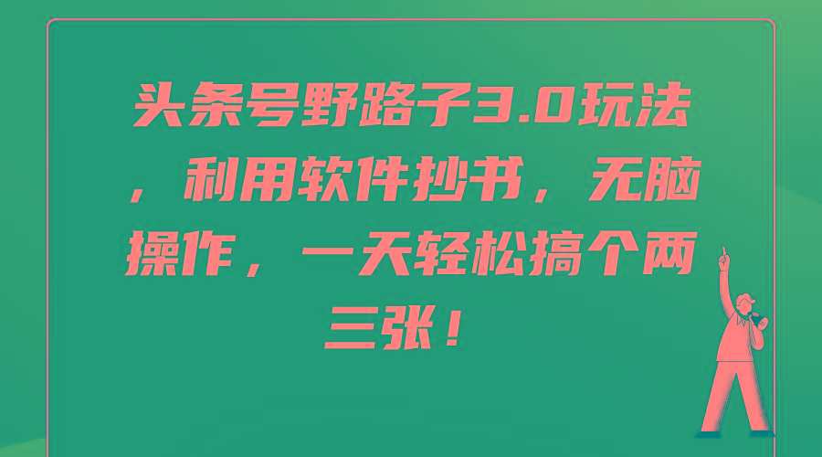 (9554期)头条号野路子3.0玩法，利用软件抄书，无脑操作，一天轻松搞个两三张！-创客资源阁
