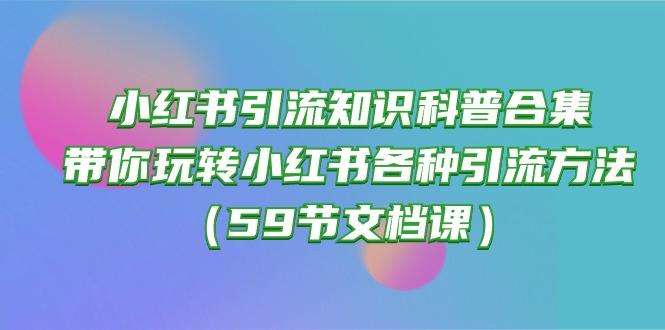 小红书引流知识科普合集，带你玩转小红书各种引流方法(59节文档课-创客资源阁