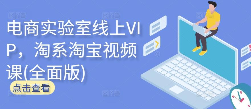 电商实验室线上VIP，淘系淘宝视频课(全面版)-创客资源阁