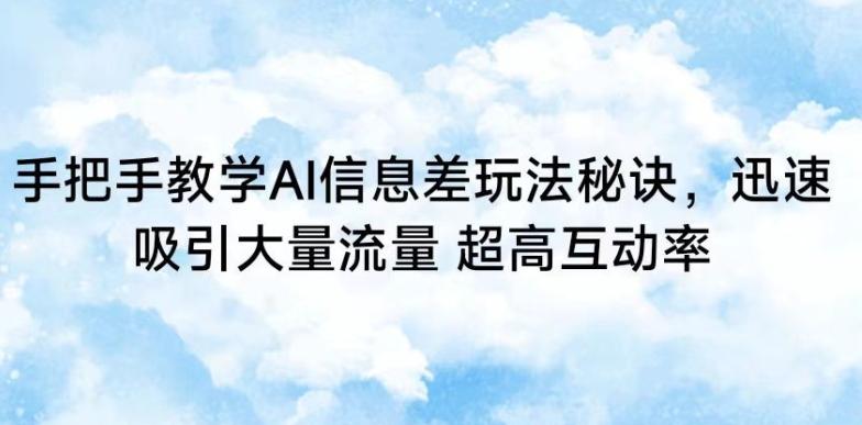 手把手教学AI信息差玩法秘诀，迅速吸引大量流量，超高互动率【揭秘】-创客资源阁