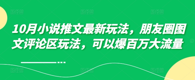 10月小说推文最新玩法，朋友圈图文评论区玩法，可以爆百万大流量 -创客资源阁