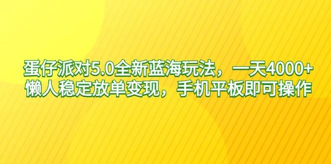 蛋仔派对5.0全新蓝海玩法，一天4000+，懒人稳定放单变现，手机平板即可…-创客资源阁