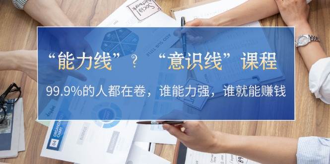 “能力线”“意识线”？99.9%的人都在卷，谁能力强，谁就能赚钱-创客资源阁