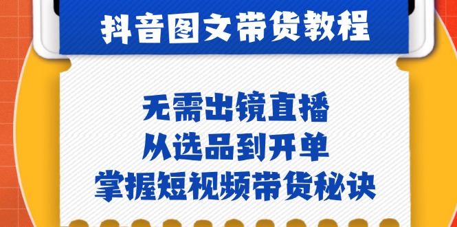 抖音图文&带货实操：无需出镜直播，从选品到开单，掌握短视频带货秘诀-创客资源阁
