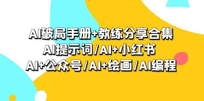 (9351期)AI破局手册+教练分享合集：AI提示词/AI+小红书 /AI+公众号/AI+绘画/AI编程-创客资源阁