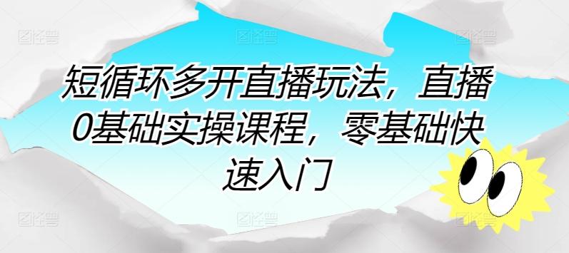 短循环多开直播玩法，直播0基础实操课程，零基础快速入门-创客资源阁
