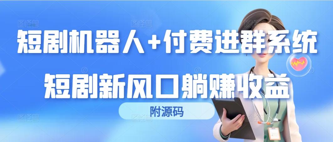 (9468期)短剧机器人+付费进群系统，短剧新风口躺赚收益(附源码)-创客资源阁