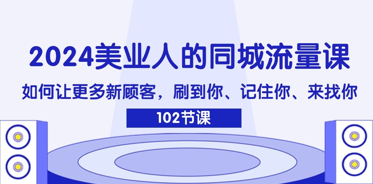 2024美业人的同城流量课：如何让更多新顾客，刷到你、记住你、来找你-创客资源阁
