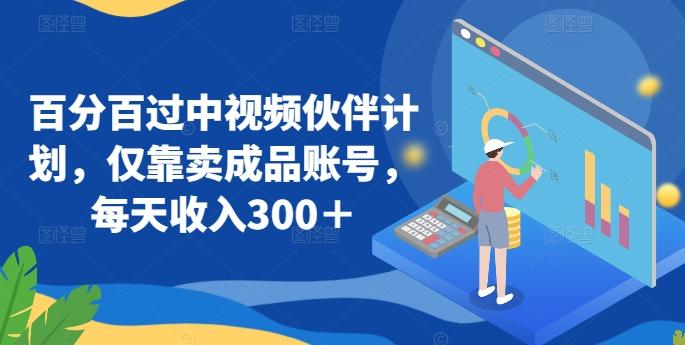 百分百过中视频伙伴计划，仅靠卖成品账号，每天收入300＋【揭秘】-创客资源阁