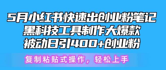 5月小红书快速出创业粉笔记，黑科技工具制作大爆款，被动日引400+创业粉【揭秘】-创客资源阁