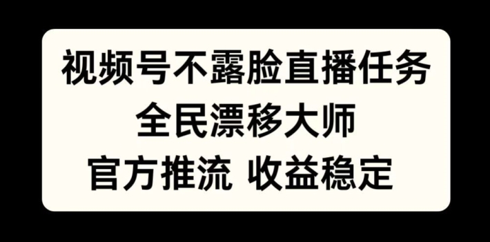 视频号不露脸直播任务，全民漂移大师，官方推流，收益稳定，全民可做【揭秘】-创客资源阁