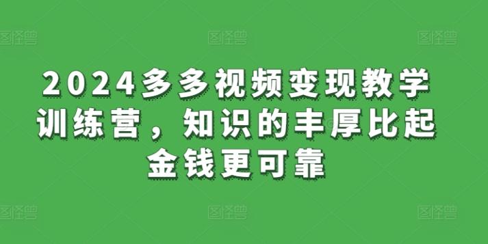 2024多多视频变现教学训练营，知识的丰厚比起金钱更可靠-创客资源阁