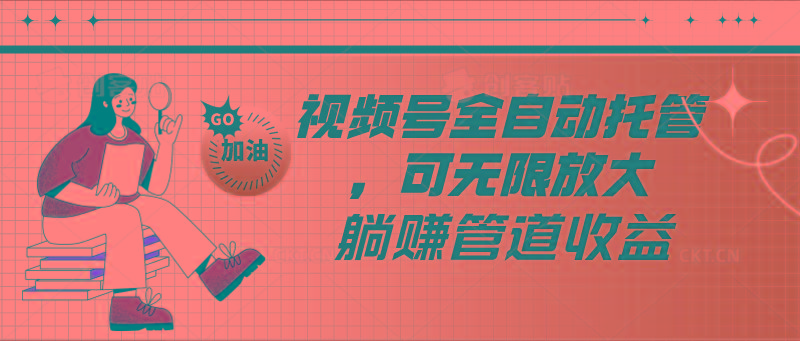 视频号全自动托管，有微信就能做的项目，可无限放大躺赚管道收益-创客资源阁