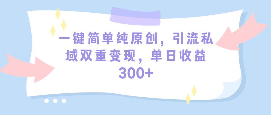 (9472期)一键简单纯原创，引流私域双重变现，单日收益300+(教程+素材)-创客资源阁