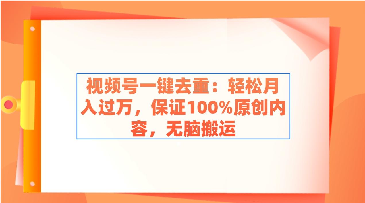 视频号一键去重：轻松月入过万，保证100%原创内容，无脑搬运-创客资源阁
