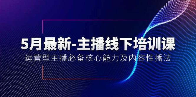 5月最新-主播线下培训课【40期】：运营型主播必备核心能力及内容性播法-创客资源阁