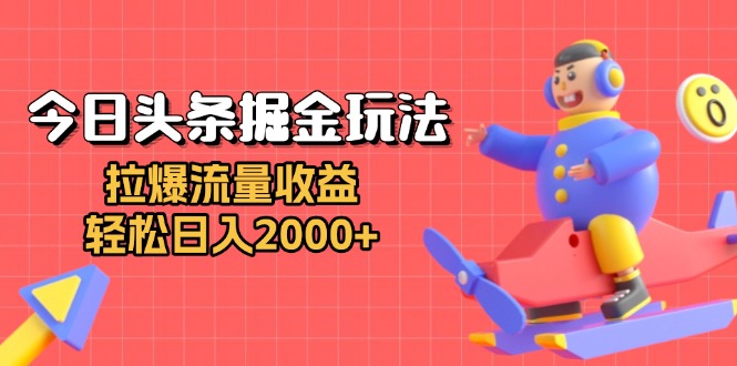 今日头条掘金玩法：拉爆流量收益，轻松日入2000+-创客资源阁