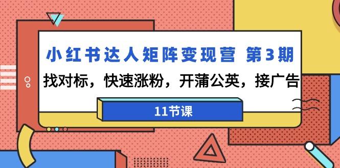 小红书达人矩阵变现营 第3期，找对标，快速涨粉，开蒲公英，接广告-11节课-创客资源阁