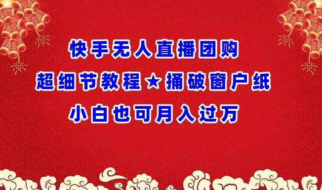 快手无人直播团购超细节教程★捅破窗户纸小白也可月人过万【揭秘】-创客资源阁