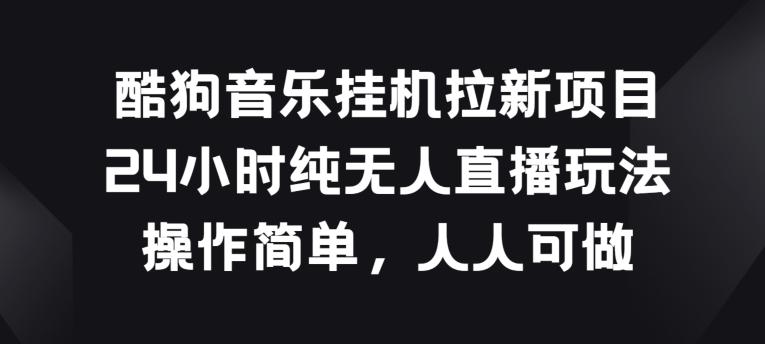 酷狗音乐挂JI拉新项目，24小时纯无人直播玩法，操作简单人人可做【揭秘】-创客资源阁