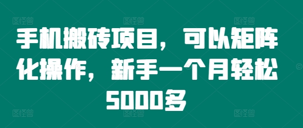 手机搬砖项目，可以矩阵化操作，新手一个月轻松5000多-创客资源阁
