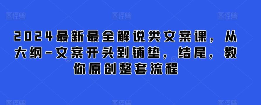 2024最新最全解说类文案课，从大纲-文案开头到铺垫，结尾，教你原创整套流程-创客资源阁