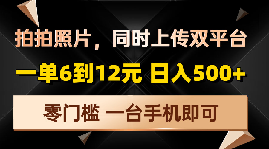拍拍照片，同时上传双平台，一单6到12元，轻轻松松日入500+，零门槛，…-创客资源阁