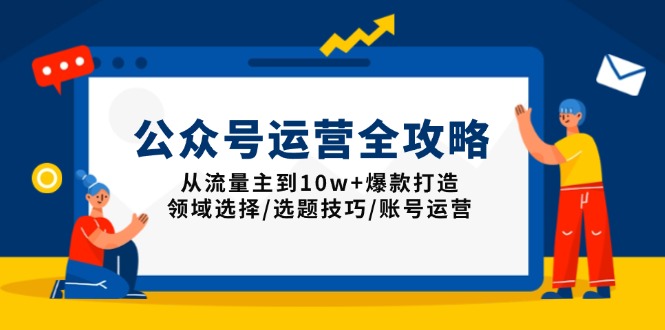 公众号运营全攻略：从流量主到10w+爆款打造，领域选择/选题技巧/账号运营-创客资源阁