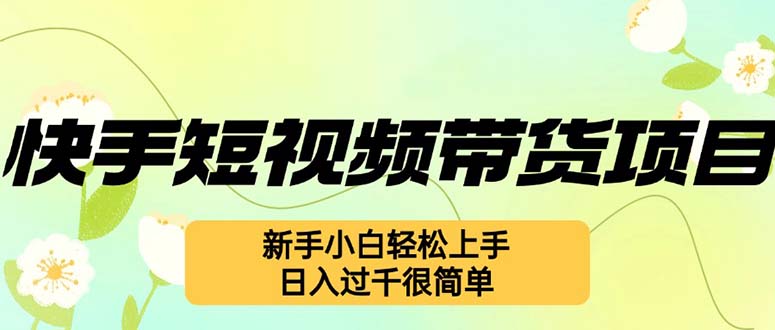 快手短视频带货项目，最新玩法 新手小白轻松上手，日入过千很简单-创客资源阁