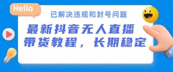 抖音无人直播带货，长期稳定，已解决违规和封号问题，开播24小时必出单【揭秘】-创客资源阁