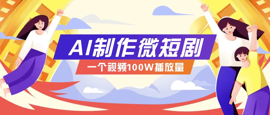 AI制作微短剧实操教程，今年最大风口一个视频100W播放量，附详细实操+变现计划-创客资源阁