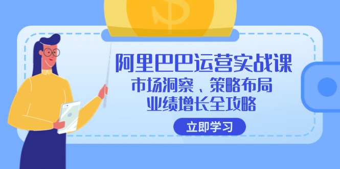 阿里巴巴运营实战课：市场洞察、策略布局、业绩增长全攻略-创客资源阁