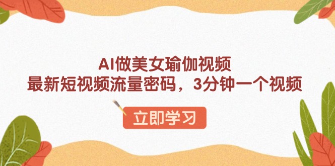 AI做美女瑜伽视频，最新短视频流量密码，3分钟一个视频-创客资源阁