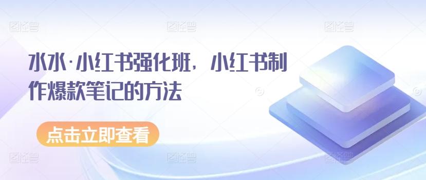 水水·小红书强化班，小红书制作爆款笔记的方法-创客资源阁