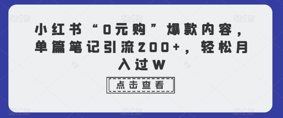 小红书“0元购”爆款内容，单篇笔记引流200+，轻松月入过W-创客资源阁