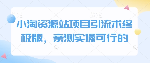 小淘资源站项目引流术终极版，亲测实操可行的-创客资源阁