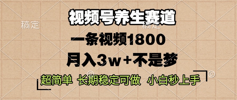 视频号养生赛道，一条视频1800，超简单，长期稳定可做，月入3w+不是梦-创客资源阁