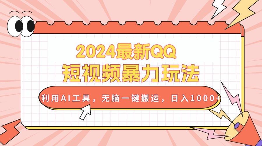 2024最新QQ短视频暴力玩法，利用AI工具，无脑一键搬运，日入1000+-创客资源阁