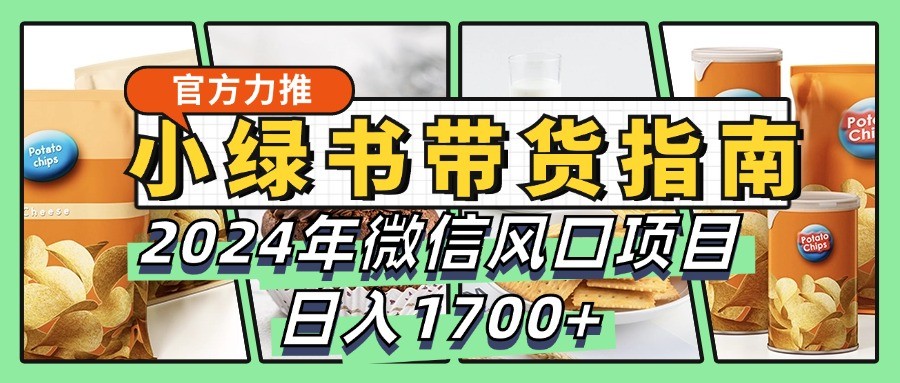 小绿书带货完全教学指南，2024年微信风口项目，日入1700+-创客资源阁