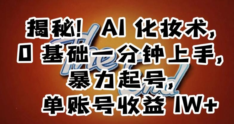 揭秘！AI化妆术，0基础一分钟上手，暴力起号，单账号收益1W+-创客资源阁