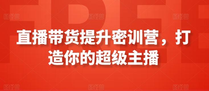 直播带货提升密训营，打造你的超级主播-创客资源阁