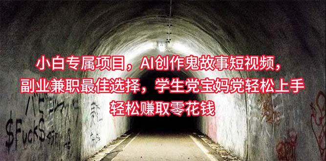 小白专属，AI创作灵异故事短视频，副业兼职最佳选择，学生党宝妈党轻松…-创客资源阁