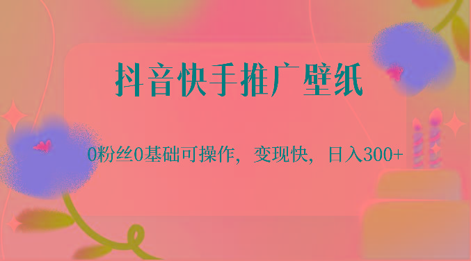抖音快手推广壁纸，0粉丝0基础可操作，变现快，日入300+-创客资源阁