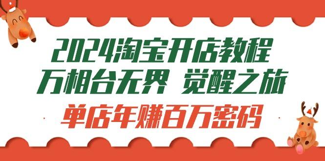 (9799期)2024淘宝开店教程-万相台无界 觉醒-之旅：单店年赚百万密码(99节视频课)-创客资源阁