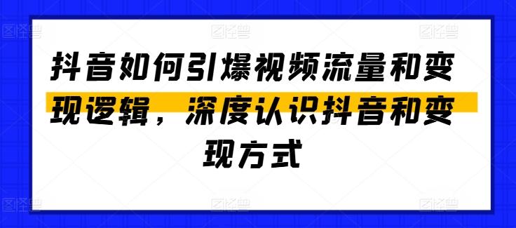 抖音如何引爆视频流量和变现逻辑，深度认识抖音和变现方式-创客资源阁