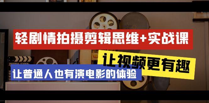 轻剧情+拍摄剪辑思维实战课 让视频更有趣 让普通人也有演电影的体验-23节课-创客资源阁