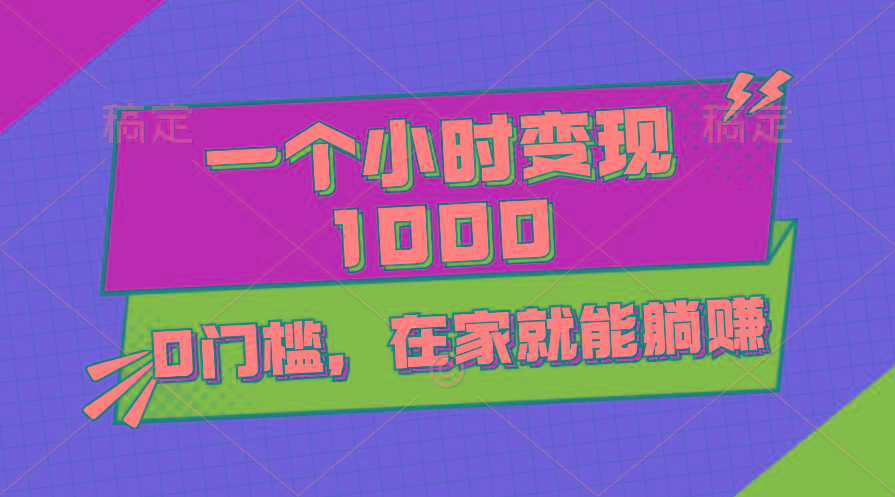 一个小时就能变现1000+，0门槛，在家一部手机就能躺赚-创客资源阁