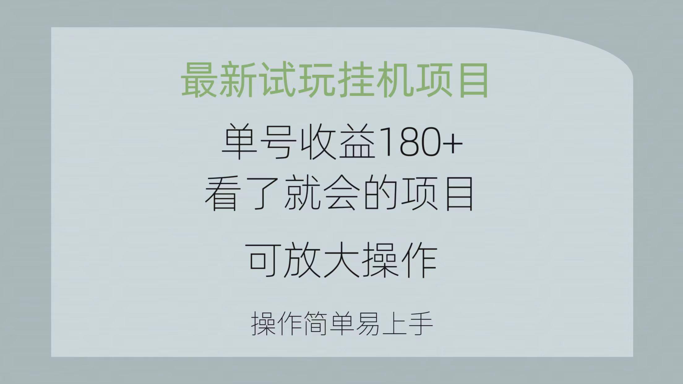 最新试玩挂机项目 单号收益180+看了就会的项目，可放大操作 操作简单易…-创客资源阁